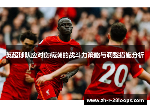 英超球队应对伤病潮的战斗力策略与调整措施分析 英超球队应对伤病潮的战斗力策略与调整措施分析