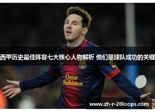 西甲历史最佳阵容七大核心人物解析 他们是球队成功的关键 西甲历史最佳阵容七大核心人物解析 他们是球队成功的关键