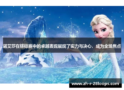 诺艾莎在锦标赛中的卓越表现展现了实力与决心,成为全场焦点 诺艾莎在锦标赛中的卓越表现展现了实力与决心,成为全场焦点