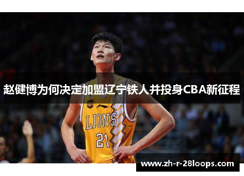赵健博为何决定加盟辽宁铁人并投身CBA新征程 赵健博为何决定加盟辽宁铁人并投身CBA新征程