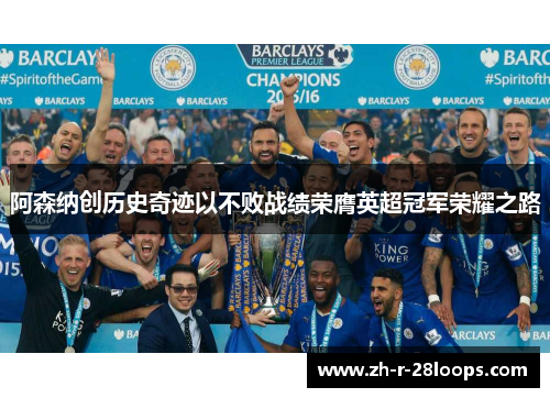 阿森纳创历史奇迹以不败战绩荣膺英超冠军荣耀之路 阿森纳创历史奇迹以不败战绩荣膺英超冠军荣耀之路