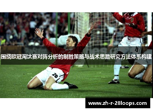 围绕欧冠淘汰赛对阵分析的制胜策略与战术思路研究方法体系构建