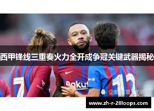 西甲锋线三重奏火力全开成争冠关键武器揭秘 西甲锋线三重奏火力全开成争冠关键武器揭秘
