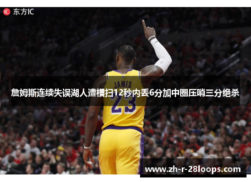 詹姆斯连续失误湖人遭横扫12秒内丢6分加中圈压哨三分绝杀 詹姆斯连续失误湖人遭横扫12秒内丢6分加中圈压哨三分绝杀