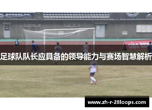 足球队队长应具备的领导能力与赛场智慧解析