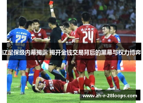 辽足保级内幕揭露 揭开金钱交易背后的黑幕与权力博弈 辽足保级内幕揭露 揭开金钱交易背后的黑幕与权力博弈