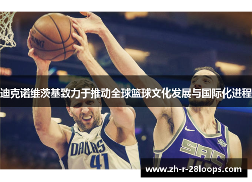 迪克诺维茨基致力于推动全球篮球文化发展与国际化进程