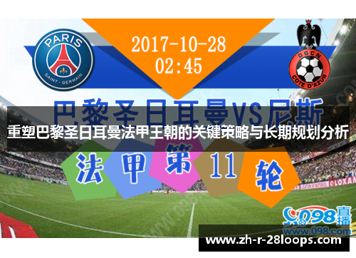 重塑巴黎圣日耳曼法甲王朝的关键策略与长期规划分析 重塑巴黎圣日耳曼法甲王朝的关键策略与长期规划分析