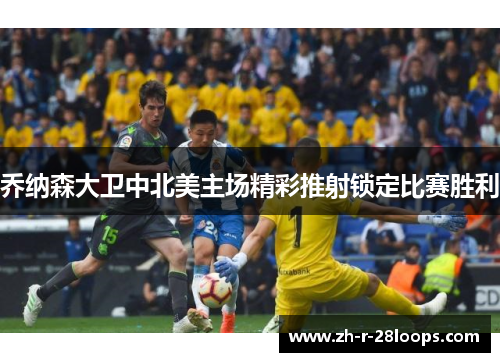 乔纳森大卫中北美主场精彩推射锁定比赛胜利 乔纳森大卫中北美主场精彩推射锁定比赛胜利