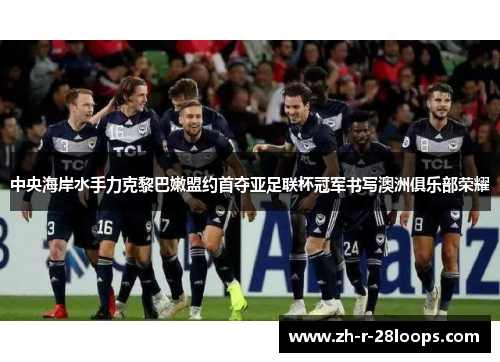 中央海岸水手力克黎巴嫩盟约首夺亚足联杯冠军书写澳洲俱乐部荣耀 中央海岸水手力克黎巴嫩盟约首夺亚足联杯冠军书写澳洲俱乐部荣耀