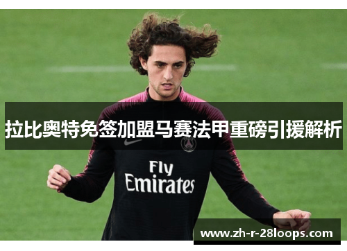 拉比奥特免签加盟马赛法甲重磅引援解析