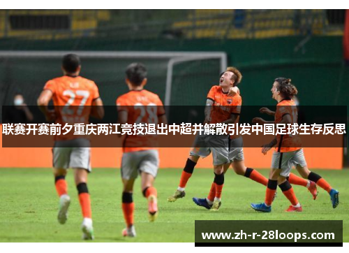 联赛开赛前夕重庆两江竞技退出中超并解散引发中国足球生存反思 联赛开赛前夕重庆两江竞技退出中超并解散引发中国足球生存反思