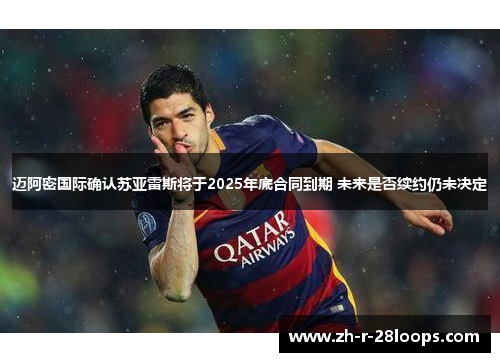 迈阿密国际确认苏亚雷斯将于2025年底合同到期 未来是否续约仍未决定 迈阿密国际确认苏亚雷斯将于2025年底合同到期 未来是否续约仍未决定
