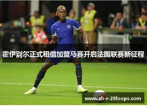 霍伊别尔正式租借加盟马赛开启法国联赛新征程