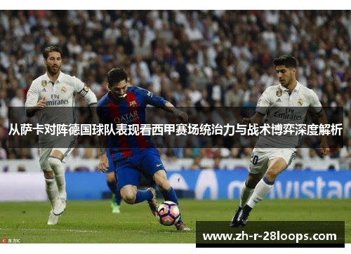 从萨卡对阵德国球队表现看西甲赛场统治力与战术博弈深度解析