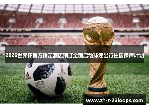 2026世界杯官方指定酒店预订全面启动球迷出行住宿保障计划 2026世界杯官方指定酒店预订全面启动球迷出行住宿保障计划