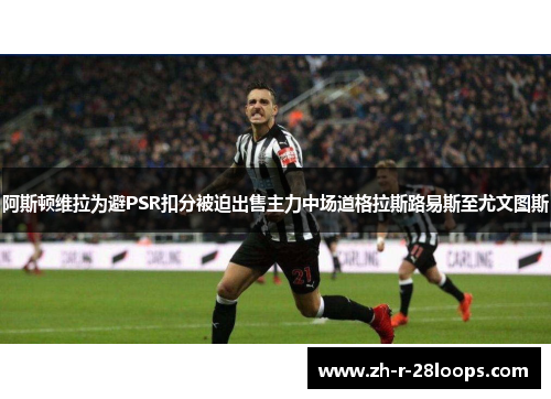 阿斯顿维拉为避PSR扣分被迫出售主力中场道格拉斯路易斯至尤文图斯